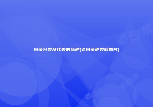 白茶分类及代表的品种(老白茶种类和图片)
