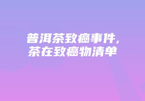 普洱茶致癌事件,茶在致癌物清单