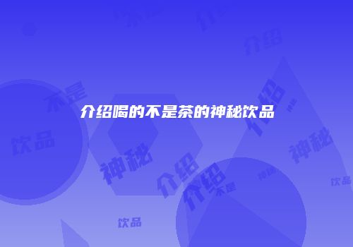 介绍喝的不是茶的神秘饮品
