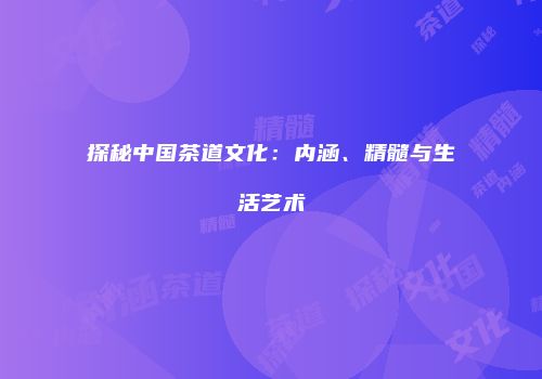 探秘中国茶道文化：内涵、精髓与生活艺术