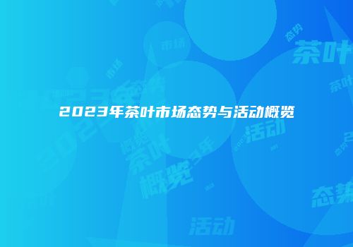 2023年茶叶市场态势与活动概览