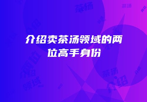 介绍卖茶汤领域的两位高手身份