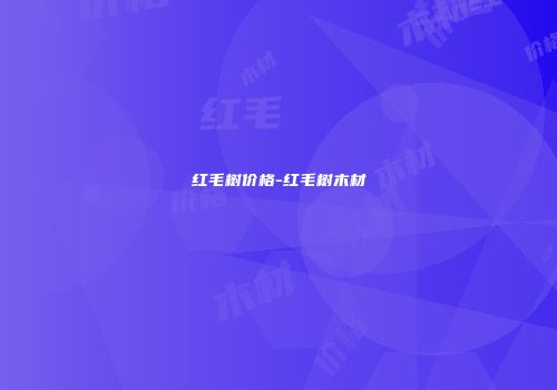 红毛树价格-红毛树木材