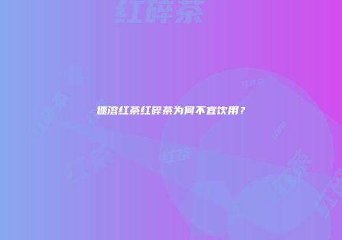 速溶红茶红碎茶为何不宜饮用？