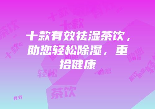 十款有效祛湿茶饮，助您轻松除湿，重拾健康