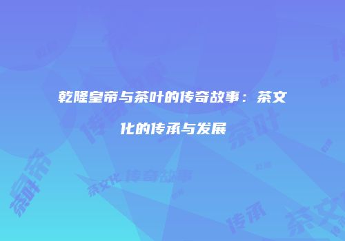乾隆皇帝与茶叶的传奇故事：茶文化的传承与发展
