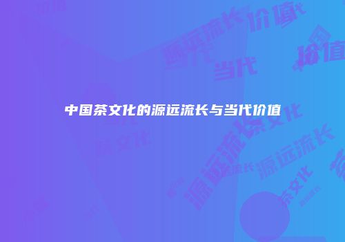 中国茶文化的源远流长与当代价值