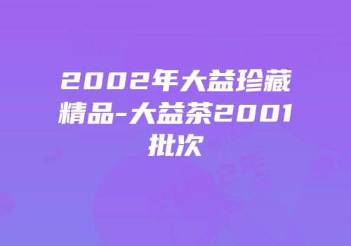 2002年大益珍藏精品-大益茶2001批次