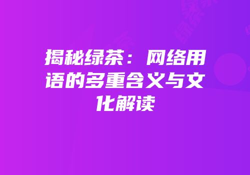 揭秘绿茶：网络用语的多重含义与文化解读