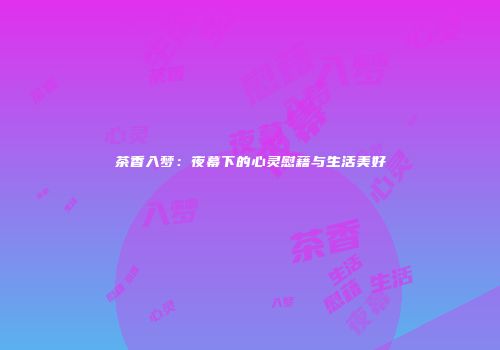 茶香入梦：夜幕下的心灵慰藉与生活美好