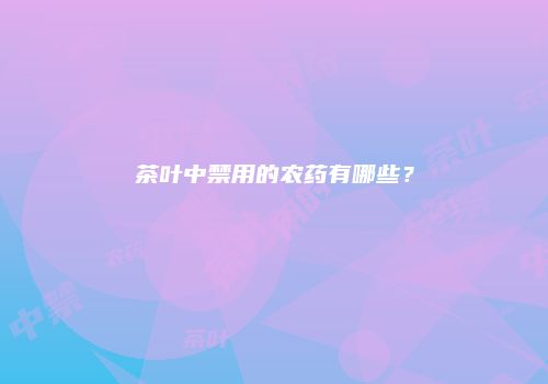 茶叶中禁用的农药有哪些？