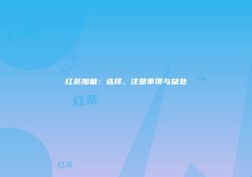 红茶加糖：选择、注意事项与益处
