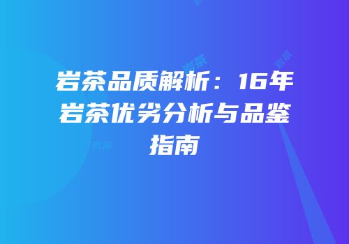 岩茶品质解析：16年岩茶优劣分析与品鉴指南