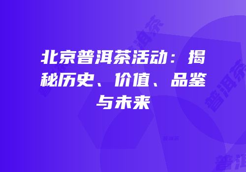 北京普洱茶活动：揭秘历史、价值、品鉴与未来