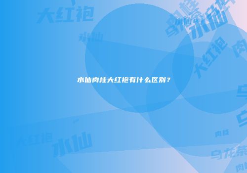 水仙肉桂大红袍有什么区别？
