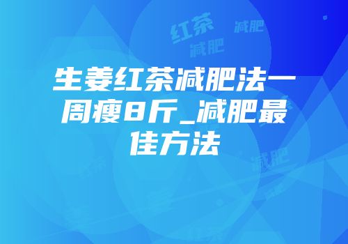 生姜红茶减肥法一周瘦8斤_减肥最佳方法