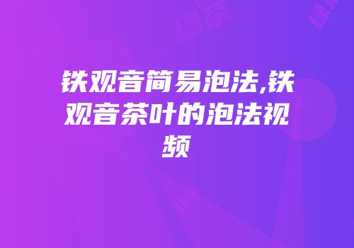 铁观音简易泡法,铁观音茶叶的泡法视频