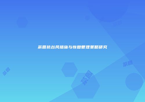 茶园抗台风措施与恢复管理策略研究