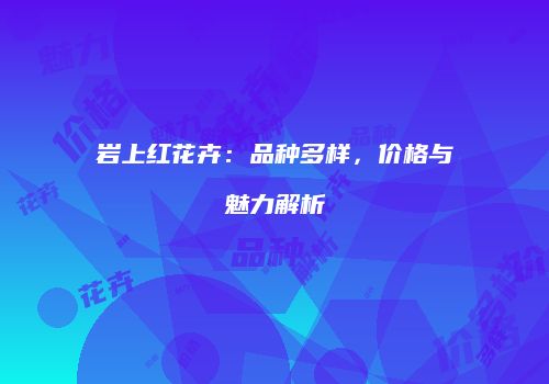 岩上红花卉：品种多样，价格与魅力解析