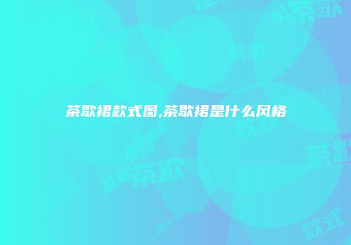 茶歇裙款式图,茶歇裙是什么风格