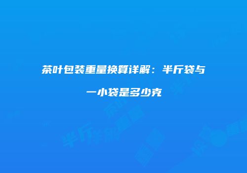 茶叶包装重量换算详解：半斤袋与一小袋是多少克