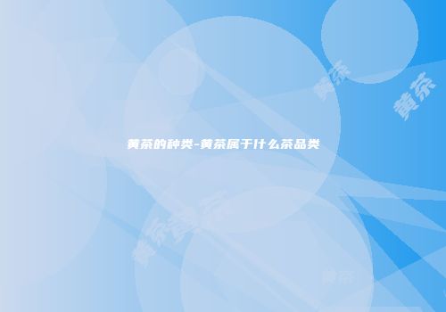 黄茶的种类-黄茶属于什么茶品类