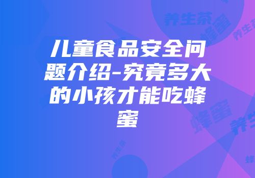 儿童食品安全问题介绍-究竟多大的小孩才能吃蜂蜜