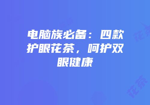 电脑族必备：四款护眼花茶，呵护双眼健康