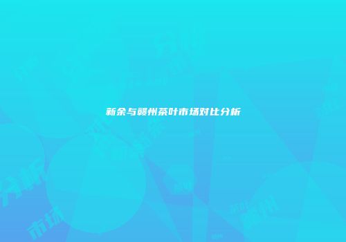 新余与赣州茶叶市场对比分析