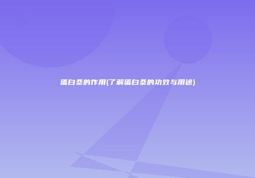 蛋白桑的作用(了解蛋白桑的功效与用途)