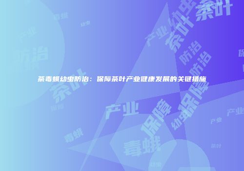 茶毒蛾幼虫防治：保障茶叶产业健康发展的关键措施