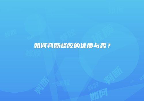 如何判断蜂胶的优质与否？