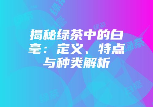 揭秘绿茶中的白毫：定义、特点与种类解析