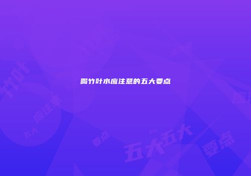 喝竹叶水应注意的五大要点