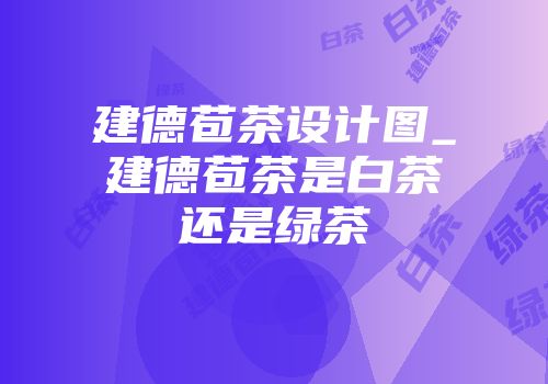 建德苞茶设计图_建德苞茶是白茶还是绿茶