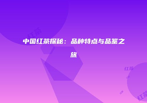 中国红茶探秘：品种特点与品鉴之旅