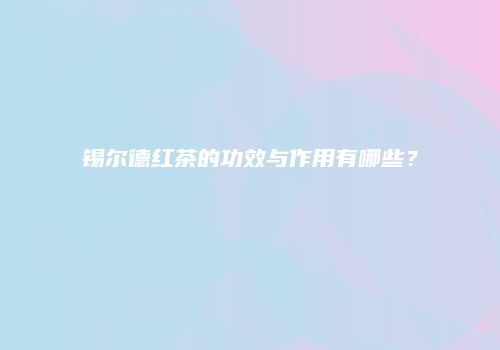 锡尔德红茶的功效与作用有哪些？