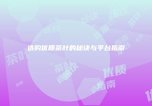 选购优质茶叶的秘诀与平台指南