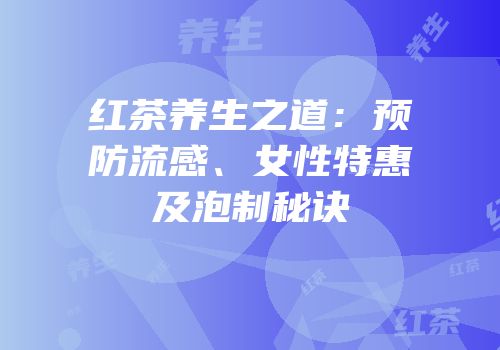 红茶养生之道：预防流感、女性特惠及泡制秘诀