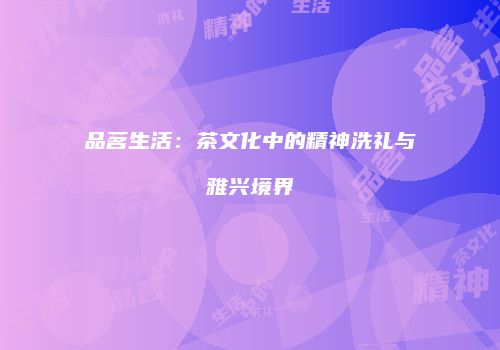 品茗生活：茶文化中的精神洗礼与雅兴境界