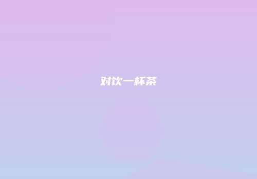 对饮一杯茶