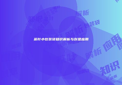 茶叶小包装袋知识解析与创意应用