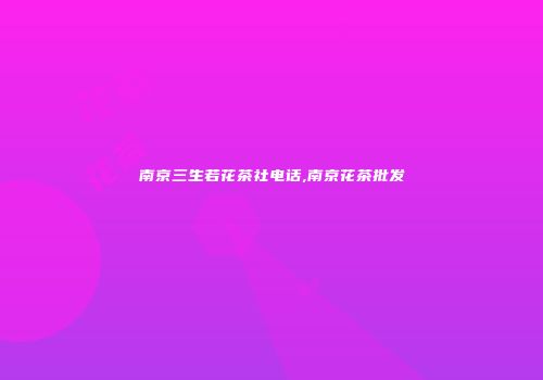 南京三生若花茶社电话,南京花茶批发