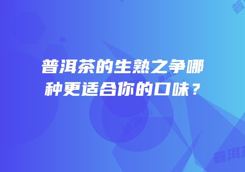 普洱茶的生熟之争哪种更适合你的口味？