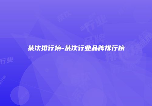 茶饮排行榜-茶饮行业品牌排行榜