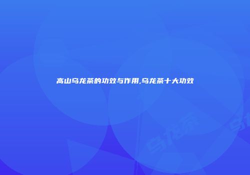 高山乌龙茶的功效与作用,乌龙茶十大功效
