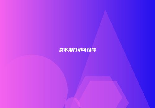 茶不用开水可以吗