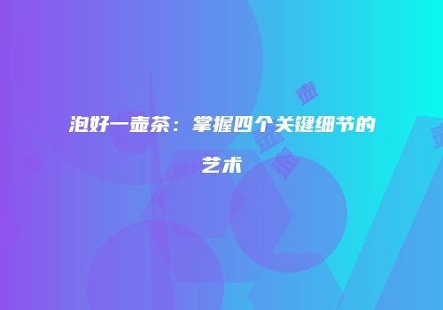 泡好一壶茶：掌握四个关键细节的艺术