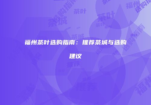 福州茶叶选购指南：推荐茶城与选购建议