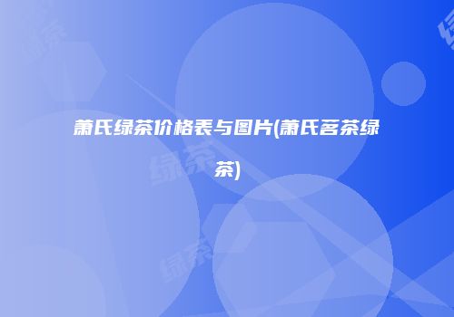 萧氏绿茶价格表与图片(萧氏茗茶绿茶)
